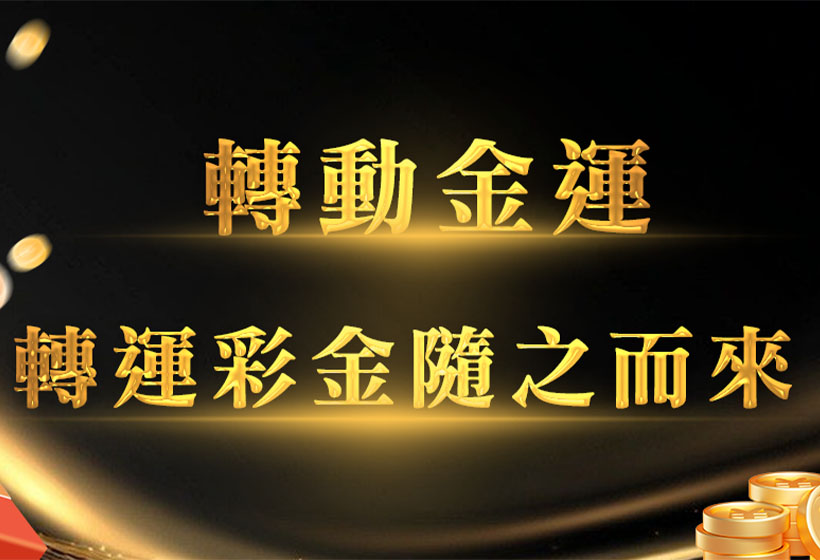 轉動金運，轉運彩金隨之而來！